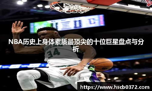 NBA历史上身体素质最顶尖的十位巨星盘点与分析